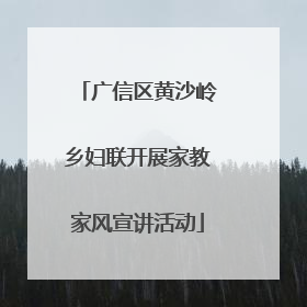 广信区黄沙岭乡妇联开展家教家风宣讲活动