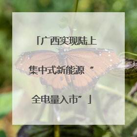 广西实现陆上集中式新能源“全电量入市”
