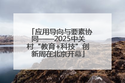 应用导向与要素协同——2025中关村“教育+科技”创新周在北京开幕