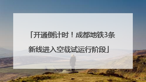 开通倒计时！成都地铁3条新线进入空载试运行阶段