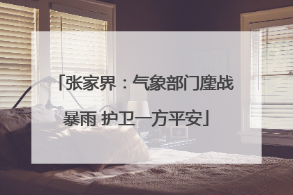 张家界：气象部门鏖战暴雨 护卫一方平安