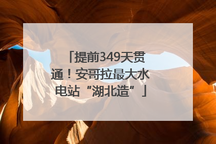 提前349天贯通！安哥拉最大水电站“湖北造”