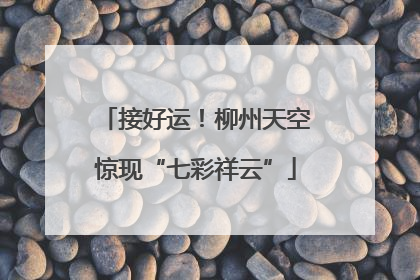 接好运！柳州天空惊现“七彩祥云”
