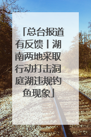 总台报道有反馈丨湖南两地采取行动打击洞庭湖违规钓鱼现象
