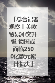 总台记者观察丨美欧贸易冲突升级 德国或面临2500亿欧元累计损失