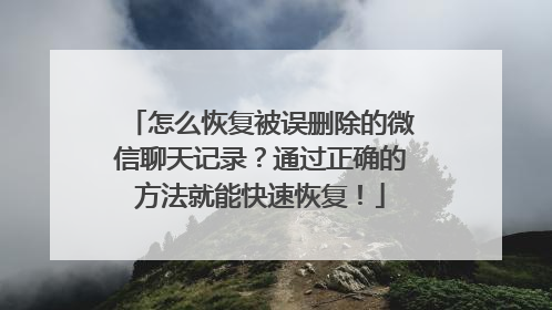 怎么恢复被误删除的微信聊天记录？通过正确的方法就能快速恢复！