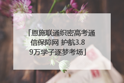 恩施联通织密高考通信保障网 护航3.89万学子逐梦考场