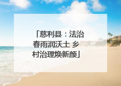 慈利县：法治春雨润沃土 乡村治理焕新颜
