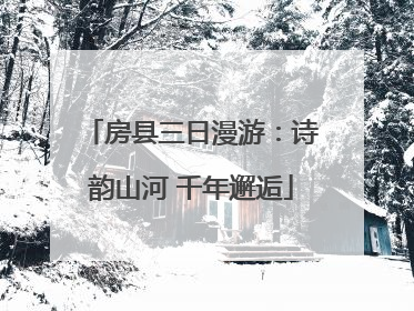 房县三日漫游：诗韵山河 千年邂逅