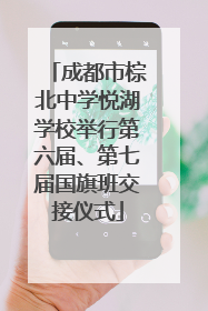 成都市棕北中学悦湖学校举行第六届、第七届国旗班交接仪式