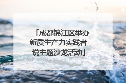 成都锦江区举办新质生产力实践者说主题沙龙活动
