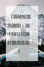 我使馆紧急通知：请中国公民做好撤离准备