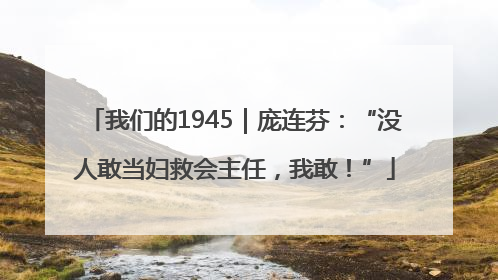 我们的1945｜庞连芬：“没人敢当妇救会主任，我敢！”
