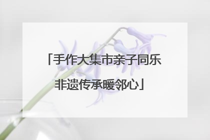 手作大集市亲子同乐 非遗传承暖邻心