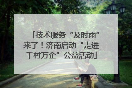 技术服务“及时雨”来了！济南启动“走进千村万企”公益活动