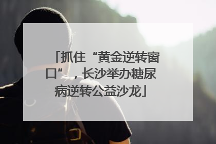 抓住“黄金逆转窗口”，长沙举办糖尿病逆转公益沙龙