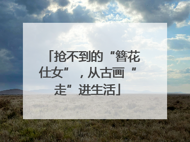 抢不到的“簪花仕女”，从古画“走”进生活