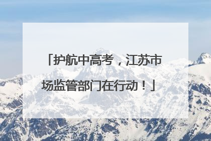 护航中高考，江苏市场监管部门在行动！
