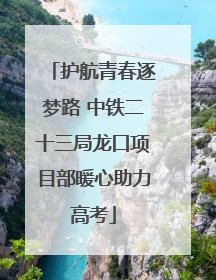 护航青春逐梦路 中铁二十三局龙口项目部暖心助力高考