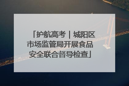 护航高考｜城阳区市场监管局开展食品安全联合督导检查