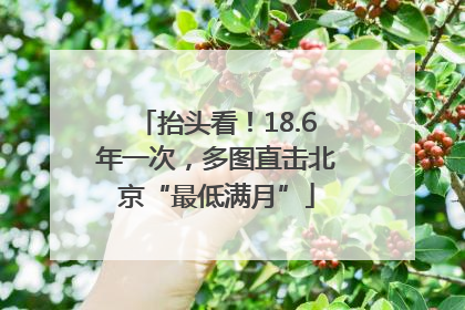 抬头看！18.6年一次，多图直击北京“最低满月”