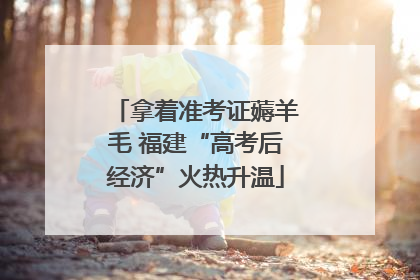 拿着准考证薅羊毛 福建“高考后经济”火热升温