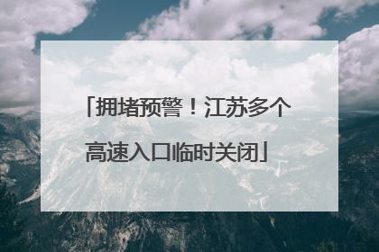 拥堵预警！江苏多个高速入口临时关闭