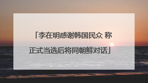 李在明感谢韩国民众 称正式当选后将同朝鲜对话