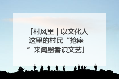 村风里｜以文化人 这里的村民“抢座”来闻墨香识文艺
