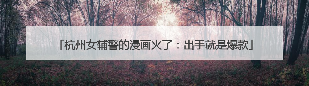 杭州女辅警的漫画火了：出手就是爆款
