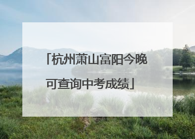 杭州萧山富阳今晚可查询中考成绩