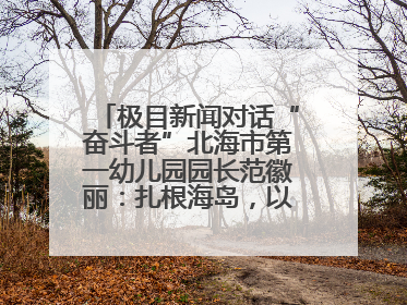 极目新闻对话“奋斗者”北海市第一幼儿园园长范徽丽：扎根海岛，以最朴素的爱践行教育的梦想