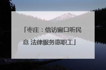 枣庄：信访窗口听民意 法律服务惠职工