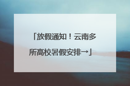 放假通知！云南多所高校暑假安排→