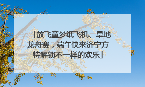 放飞童梦纸飞机、旱地龙舟赛，端午快来济宁方特解锁不一样的欢乐