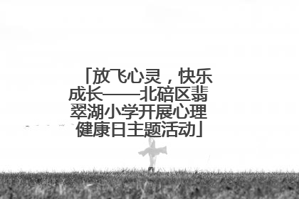 放飞心灵，快乐成长——北碚区翡翠湖小学开展心理健康日主题活动