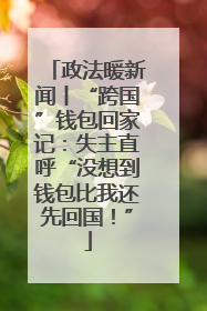 政法暖新闻丨“跨国”钱包回家记：失主直呼“没想到钱包比我还先回国！”