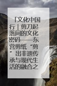 文化中国行｜剪刀起落间的文化密码——东营剪纸“剪”出非遗传承与现代生活的融合之道