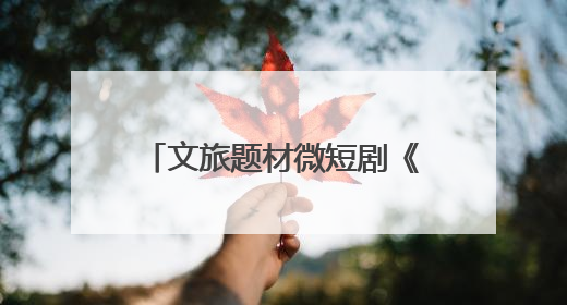 文旅题材微短剧《舟楫千里号歌来》《祈安澜》接连上线，“短剧游北京”开启大运河文化之旅
