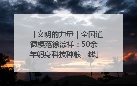文明的力量｜全国道德模范徐淙祥：50余年躬身科技种粮一线