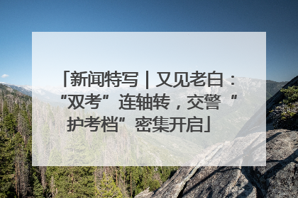 新闻特写｜又见老白：“双考”连轴转，交警“护考档”密集开启