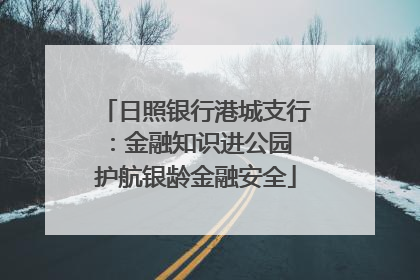 日照银行港城支行：金融知识进公园 护航银龄金融安全