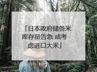 日本政府储备米库存量告急 或考虑进口大米