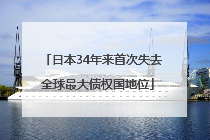日本34年来首次失去全球最大债权国地位