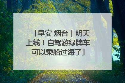 早安 烟台｜明天上线！自驾游绿牌车可以乘船过海了