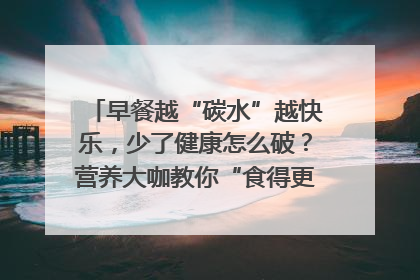 早餐越“碳水”越快乐，少了健康怎么破？营养大咖教你“食得更招积”｜第二期