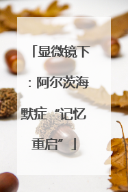 显微镜下：阿尔茨海默症“记忆重启”