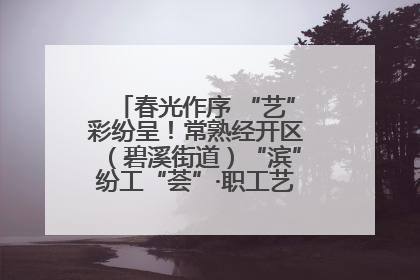 春光作序 “艺”彩纷呈！常熟经开区（碧溪街道）“滨”纷工“荟”·职工艺课堂点亮春日时光