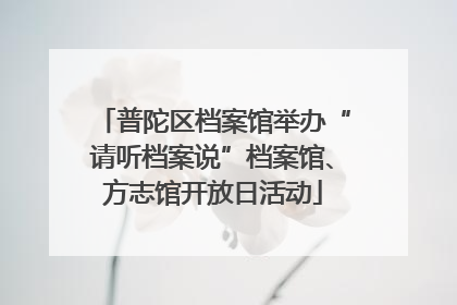 普陀区档案馆举办“请听档案说”档案馆、方志馆开放日活动