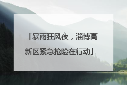 暴雨狂风夜，淄博高新区紧急抢险在行动